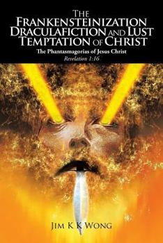 The Frankensteinization, Draculafiction and Lust Temptation of Christ: The Phantasmagorias of Christ Revelation 1:16