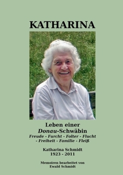 Katharina - Leben einer Donau-Schwäbin - 1923-2011: Freude - Furcht - Folter - Flucht - Freiheit - Familie - Fleiß (German Edition)