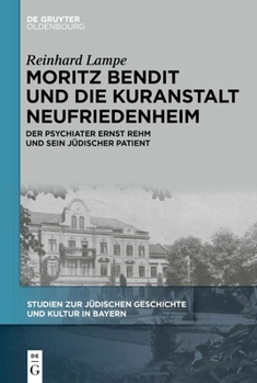 Moritz Bendit Und Die Kuranstalt Neufriedenheim: Der Psychiater Ernst Rehm Und Sein Jüdischer Patient (Studien Zur Jüdischen Geschichte Und Kultur In Bayern) (German Edition)