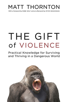 Hardcover The Gift of Violence: Practical Knowledge for Surviving and Thriving in a Dangerous World Book