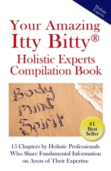 Paperback Your Amazing Itty Bitty(R) Holistic Experts Compilation Book: 15 Chapters by Holistic Professionals Who Share Fundamental Information on Areas of Thei Book