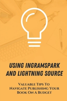 Paperback Using Ingramspark And Lightning Source: Valuable Tips To Navigate Publishing Your Book On A Budget: Use Ingramspark Cover Template Book