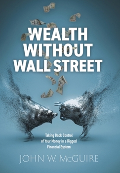 Wealth Without Wall Street: Taking Back Control Of Your Money In A Rigged Financial System