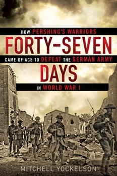 Hardcover Forty-Seven Days: How Pershing's Warriors Came of Age to Defeat the German Army in World War I Book