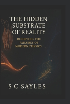 Paperback The Hidden Substrate of Reality: Resolving the Failures of Modern Physics Book