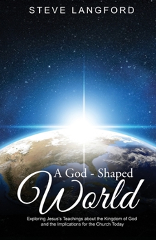 Paperback A God-Shaped World: Exploring Jesus's Teachings about the Kingdom of God and the Implications for the Church Today Book