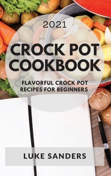 Hardcover Crock Pot Cookbook 2021: Flavorful Crock Pot Recipes for Beginners Book