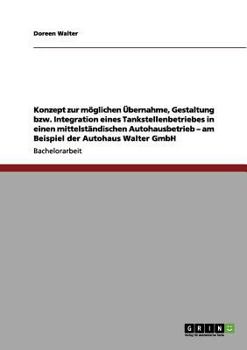 Paperback Konzept zur möglichen Übernahme, Gestaltung bzw. Integration eines Tankstellenbetriebes in einen mittelständischen Autohausbetrieb - am Beispiel der A [German] Book