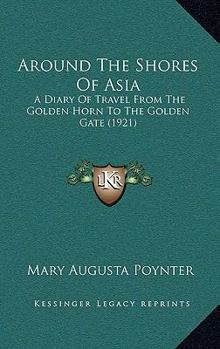 Around the Shores of Asia: A Diary of Travel from the Golden Horn to the Golden Gate