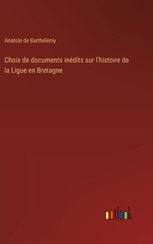 Hardcover Choix de documents inédits sur l'histoire de la Ligue en Bretagne [French] Book