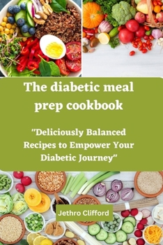 Paperback The diabetic meal prep cookbook: "Deliciously Balanced Recipes to Empower Your Diabetic Journey" Book