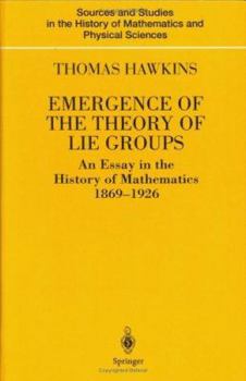 Hardcover Emergence of the Theory of Lie Groups: An Essay in the History of Mathematics 1869-1926 Book