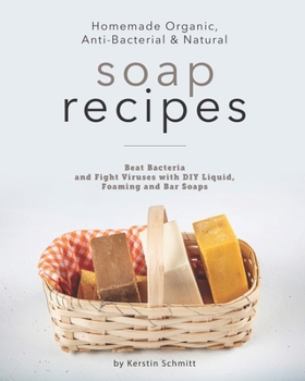 Paperback Homemade Organic, Anti-Bacterial & Natural Soap Recipes: Beat Bacteria and Fight Viruses with DIY Liquid, Foaming and Bar Soaps Book