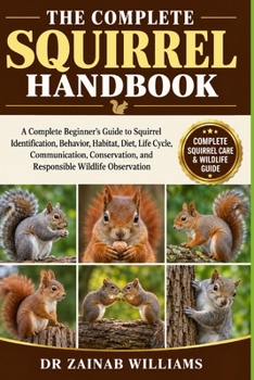 Paperback The Complete Squirrel Handbook: A Complete Beginner's Guide to Squirrel Identification, Behavior, Habitat, Diet, Life Cycle, Communication, Conservati Book