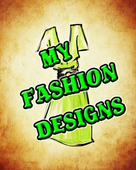 Paperback My Fashion Designs: My Fashion Designs Journal, 8x10 Sketchbook, My Fashion Designs Notebook, My Fashion Designs Student Gift Book