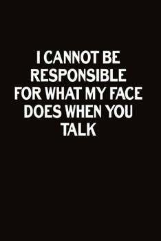Paperback I Cannot Be Responsible For What My Face Does When You Talk: Journal With Funny Prompts And Sarcastic Quotes Inside - Hilarious Gag Gift For Coworkers Book
