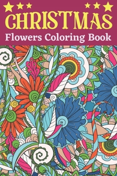 Christmas Flowers Coloring Book : An Adult Coloring Book with Cute Holiday Designs and Relaxing Flower for Christmas Lovers