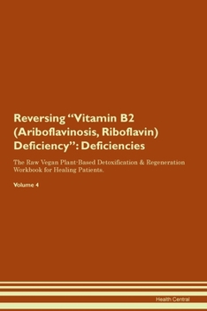 Reversing Vitamin B2 (Ariboflavinosis, Riboflavin) Deficiency: Deficiencies The Raw Vegan Plant-Based Detoxification & Regeneration Workbook for Healing Patients. Volume 4