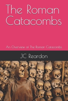 The Roman Catacombs: An Overview of The Roman Catacombs