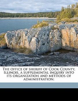 The office of sheriff of Cook County, Illinois, a supplemental inquiry into its organization and methods of administration;