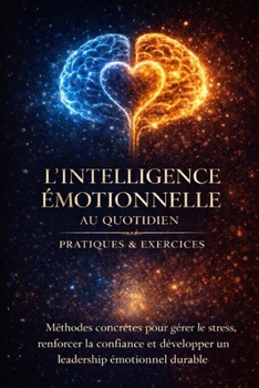L'INTELLIGENCE EMOTIONNELLE AU QUOTIDIEN: PRATIQUES ET EXERCICES (LIVRE D'INTELLIGENCE EMOTIONNELLE) (French Edition)