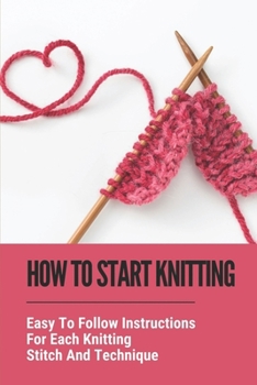Paperback How To Start Knitting: Easy To Follow Instructions For Each Knitting Stitch And Technique: Basic Knitting Techniques Book