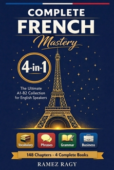 Complete French Mastery 4-in-1: Vocabulary, Phrases, Grammar & Business: The Ultimate A1-B2 Collection for English Speakers (French Self Study)