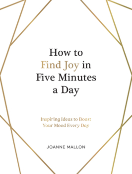 Hardcover How to Find Joy in Five Minutes a Day: Inspiring Ideas to Boost Your Mood Every Day Book