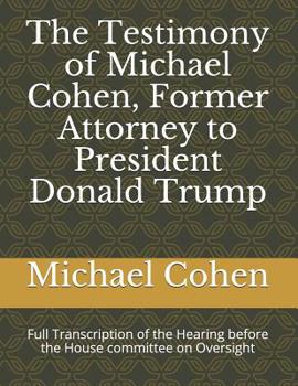 Paperback The Testimony of Michael Cohen, Former Attorney to President Donald Trump: Full Transcription of the Hearing Before the House Committee on Oversight Book