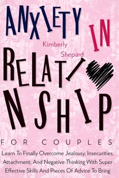Paperback Anxiety In Relationship For Couples: Learn To Finally Overcome Jealousy, Insecurities, Attachment, And Negative Thinking With Super Effective Skills A Book