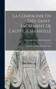 Hardcover La Compagnie du Très-Saint- Sacrement de l'autel à Marseille; documents publiés par Raoul Allier [French] Book