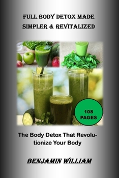 Paperback Full Body Detox Made Simpler & Revitalized: The Body Detox That Will Revolutionize Your Body Book