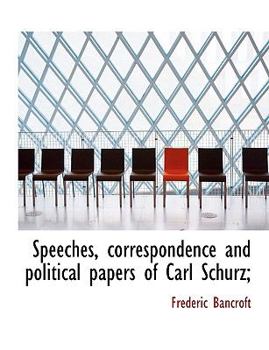 Speeches, Correspondence and Political Papers of Carl Schurz;