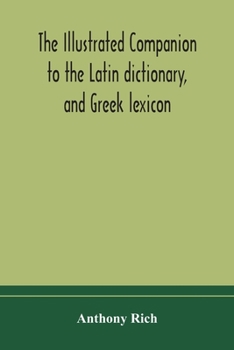 Paperback The illustrated companion to the Latin dictionary, and Greek lexicon: forming a glossary of all the words representing visible objects connected with Book