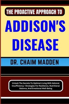 Paperback The Proactive Approach to Addison's Disease: Unlock The Secrets To Optimal Living With Adrenal Insufficiency-Strategies For Resilience, Nutritional Ba Book