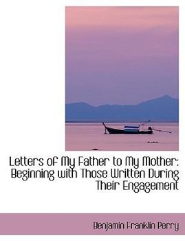Letters of My Father to My Mother : Beginning with Those Written During Their Engagement