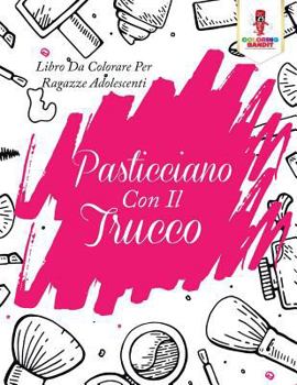 Paperback Pasticciano Con Il Trucco: Libro Da Colorare Per Ragazze Adolescenti [Italian] Book