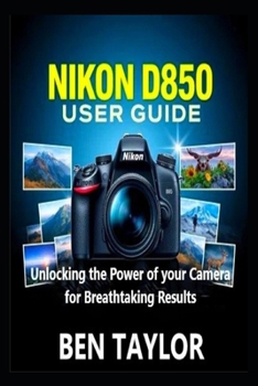 Paperback Nikon D850 User Guide: Unlocking the Power of your Camera for Breathtaking Results Book