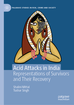 Acid Attacks in India: Representations of Survivors and Their Recovery (Palgrave Studies in Risk, Crime and Society)