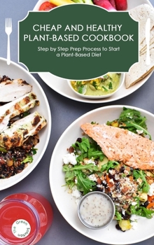 Hardcover Cheap and Healthy Plant-Based Cookbook: Step by Step Prep Process to Start a Plant-Based Diet Book
