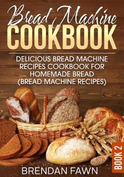 Paperback Bread Machine Cookbook: Delicious Bread Machine Recipes Cookbook for Homemade Bread (Bread Machine Recipes) Book