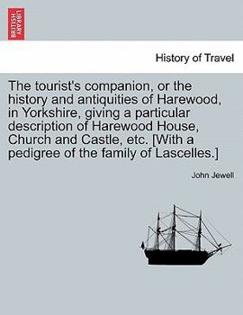 The Tourist's Companion, or the History and Antiquities of Harewood, in Yorkshire, Giving a Particular Description of Harewood House, Church and ... [With a Pedigree of the Family of Lascelles.]