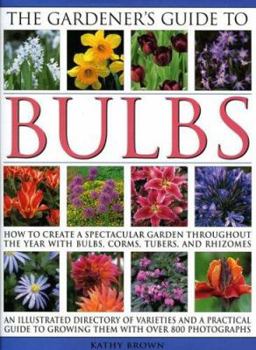 The Gardener's Guide to Bulbs: Over 50 varieties of bulb and a guide to growing them in every season, with over 800 photographs
