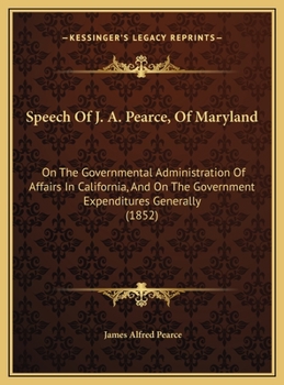 Speech Of J. A. Pearce, Of Maryland: On The Governmental Administration Of Affairs In California, And On The Government Expenditures Generally