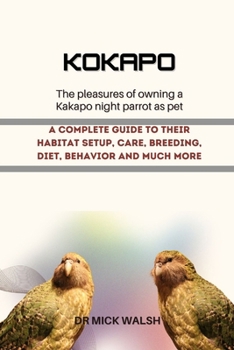KOKAPO: A COMPLETE GUIDE TO THEIR HABITAT SETUP, CARE, BREEDING, DIET, BEHAVIOR AND MUCH MORE