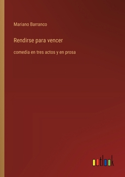 Paperback Rendirse para vencer: comedia en tres actos y en prosa [Spanish] Book