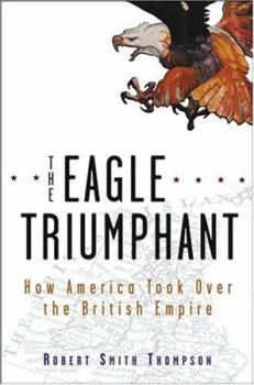 Hardcover The Eagle Triumphant: How America Took Over the British Empire Book