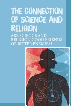 Paperback The Connection Of Science And Religion: Are Science And Religion Good Friends Or Bitter Enemies?: Difference Between Science And Religion Book