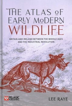 Hardcover The Atlas of Early Modern Wildlife: Britain and Ireland between the Middle Ages and the Industrial Revolution Book