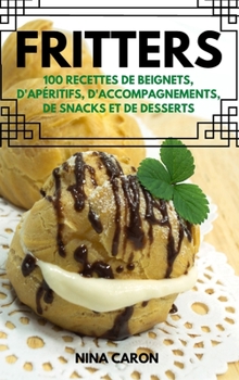 Hardcover Fritters: 100 Recettes de Beignets, d'Ap?ritifs, d'Accompagnements, de Snacks Et de Desserts [French] Book